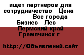 ищет партнеров для сотрудничество › Цена ­ 34 200 - Все города Бизнес » Лес   . Пермский край,Гремячинск г.